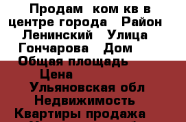 Продам 2ком.кв.в центре города › Район ­ Ленинский › Улица ­ Гончарова › Дом ­ 5 › Общая площадь ­ 60 › Цена ­ 3 400 000 - Ульяновская обл. Недвижимость » Квартиры продажа   . Ульяновская обл.